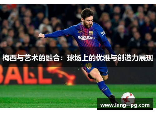 梅西与艺术的融合：球场上的优雅与创造力展现