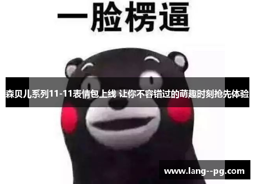 森贝儿系列11-11表情包上线 让你不容错过的萌趣时刻抢先体验