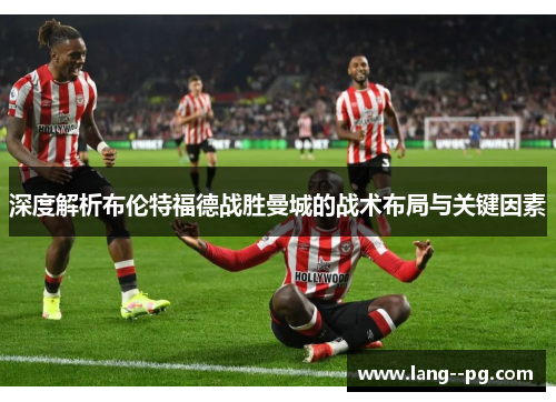 深度解析布伦特福德战胜曼城的战术布局与关键因素 深度解析布伦特福德战胜曼城的战术布局与关键因素