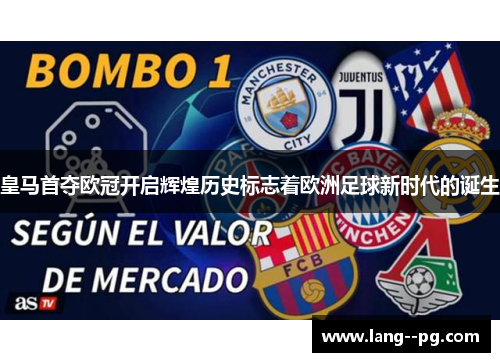 皇马首夺欧冠开启辉煌历史标志着欧洲足球新时代的诞生