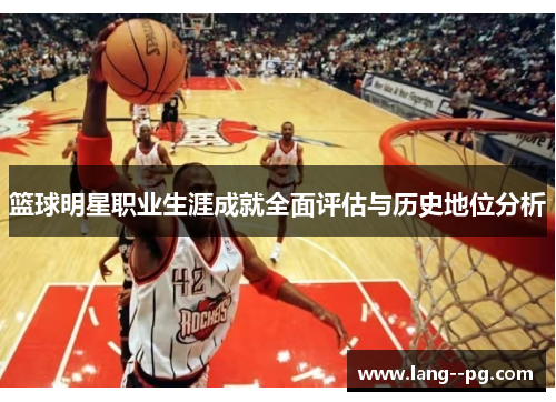 篮球明星职业生涯成就全面评估与历史地位分析