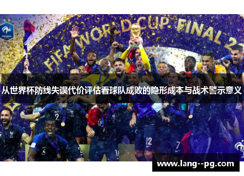 从世界杯防线失误代价评估看球队成败的隐形成本与战术警示意义 从世界杯防线失误代价评估看球队成败的隐形成本与战术警示意义
