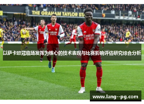 以萨卡欧冠临场发挥为核心的技术表现与比赛影响评估研究综合分析