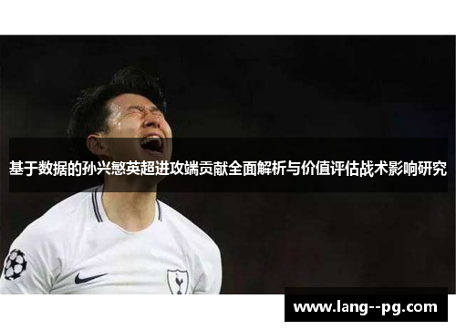 基于数据的孙兴慜英超进攻端贡献全面解析与价值评估战术影响研究