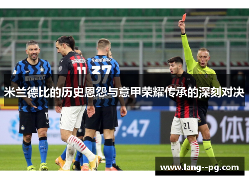 米兰德比的历史恩怨与意甲荣耀传承的深刻对决