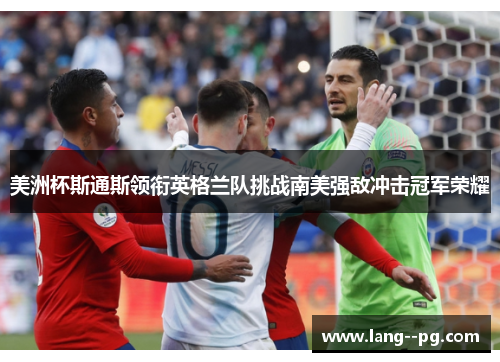 美洲杯斯通斯领衔英格兰队挑战南美强敌冲击冠军荣耀