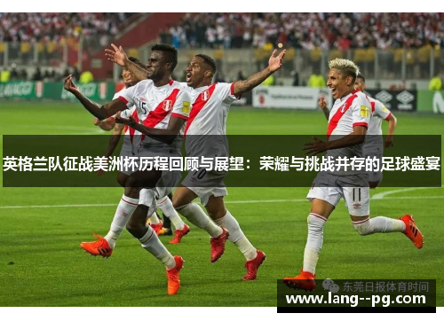 英格兰队征战美洲杯历程回顾与展望:荣耀与挑战并存的足球盛宴 英格兰队征战美洲杯历程回顾与展望:荣耀与挑战并存的足球盛宴