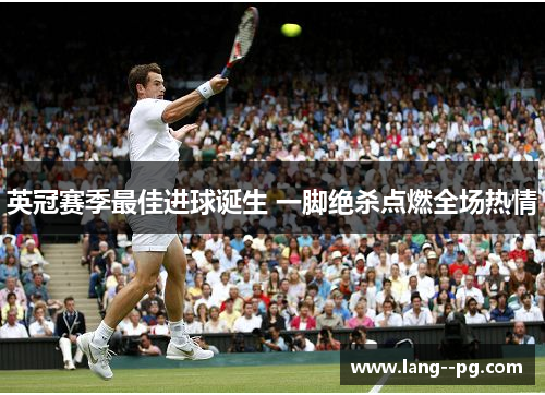 英冠赛季最佳进球诞生 一脚绝杀点燃全场热情