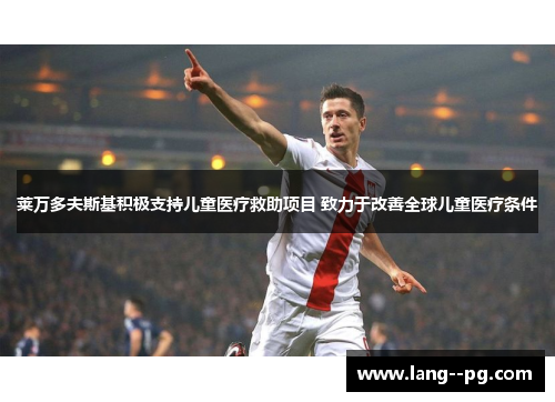 莱万多夫斯基积极支持儿童医疗救助项目 致力于改善全球儿童医疗条件