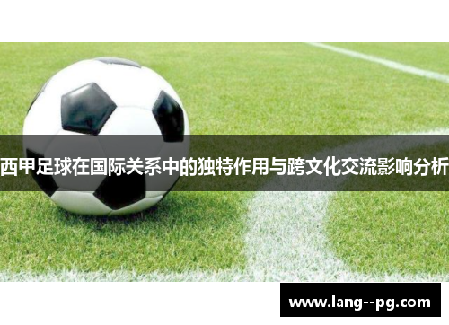 西甲足球在国际关系中的独特作用与跨文化交流影响分析 西甲足球在国际关系中的独特作用与跨文化交流影响分析