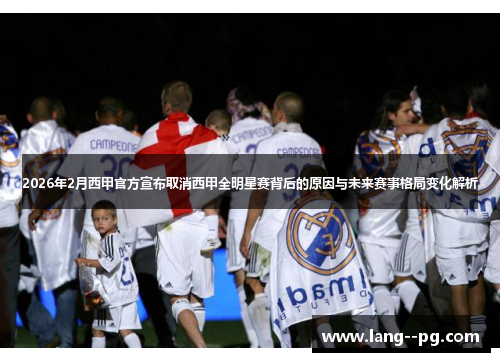 2026年2月西甲官方宣布取消西甲全明星赛背后的原因与未来赛事格局变化解析