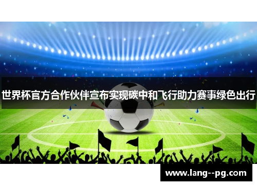 世界杯官方合作伙伴宣布实现碳中和飞行助力赛事绿色出行