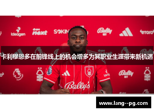 卡利穆恩多在前锋线上的机会增多为其职业生涯带来新机遇 卡利穆恩多在前锋线上的机会增多为其职业生涯带来新机遇