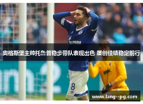 奥格斯堡主帅托鲁普稳步带队表现出色 屡创佳绩稳定前行