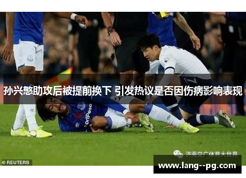 孙兴慜助攻后被提前换下 引发热议是否因伤病影响表现 孙兴慜助攻后被提前换下 引发热议是否因伤病影响表现