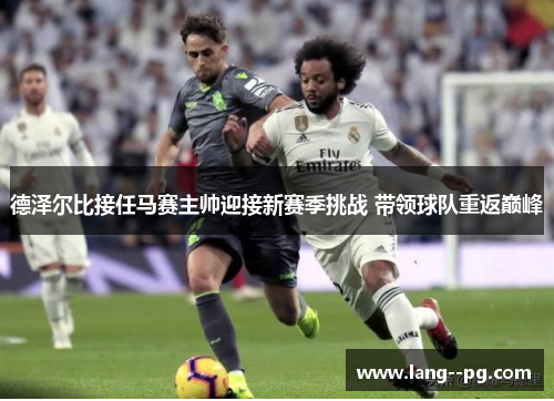 德泽尔比接任马赛主帅迎接新赛季挑战 带领球队重返巅峰