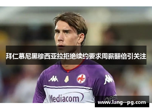 拜仁慕尼黑穆西亚拉拒绝续约要求周薪翻倍引关注