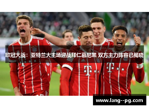 欧冠大战：亚特兰大主场迎战拜仁慕尼黑 双方主力阵容已揭晓