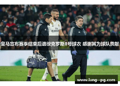 皇马宣布赛季结束后退役克罗斯8号球衣 感谢其为球队贡献