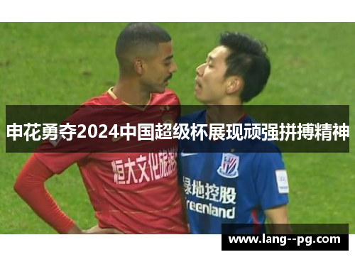 申花勇夺2024中国超级杯展现顽强拼搏精神 申花勇夺2024中国超级杯展现顽强拼搏精神