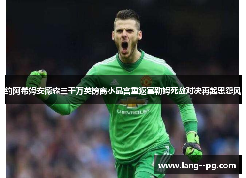 约阿希姆安德森三千万英镑离水晶宫重返富勒姆死敌对决再起恩怨风 约阿希姆安德森三千万英镑离水晶宫重返富勒姆死敌对决再起恩怨风