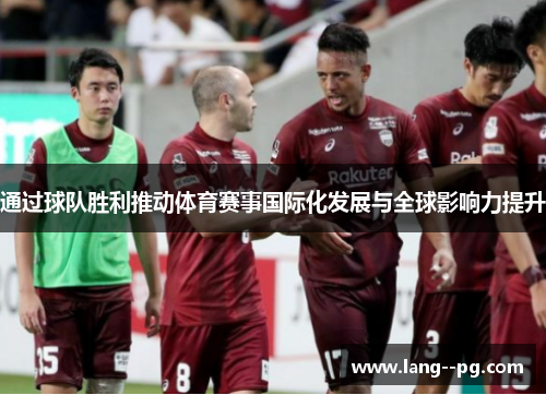 通过球队胜利推动体育赛事国际化发展与全球影响力提升
