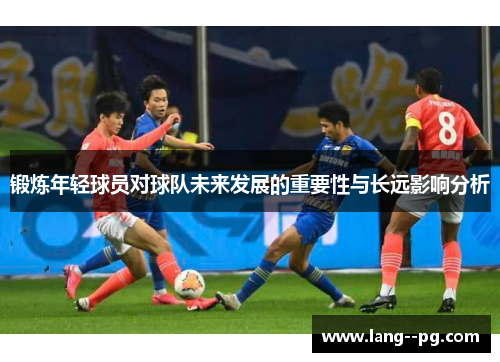 锻炼年轻球员对球队未来发展的重要性与长远影响分析