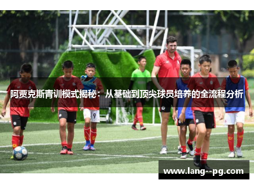 阿贾克斯青训模式揭秘：从基础到顶尖球员培养的全流程分析
