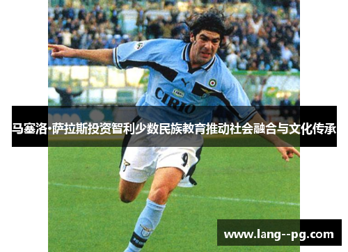 马塞洛·萨拉斯投资智利少数民族教育推动社会融合与文化传承