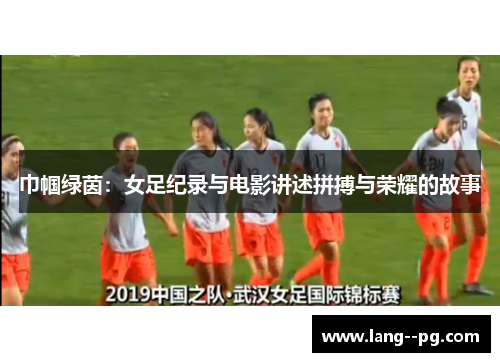 巾帼绿茵：女足纪录与电影讲述拼搏与荣耀的故事