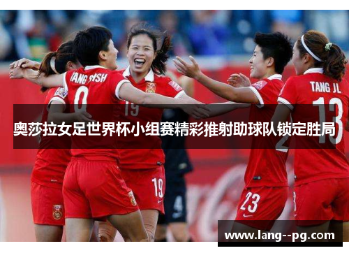 奥莎拉女足世界杯小组赛精彩推射助球队锁定胜局
