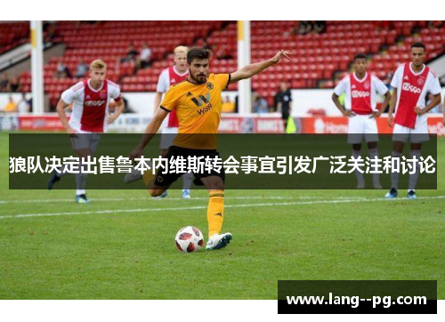 狼队决定出售鲁本内维斯转会事宜引发广泛关注和讨论