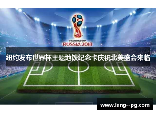 纽约发布世界杯主题地铁纪念卡庆祝北美盛会来临 纽约发布世界杯主题地铁纪念卡庆祝北美盛会来临