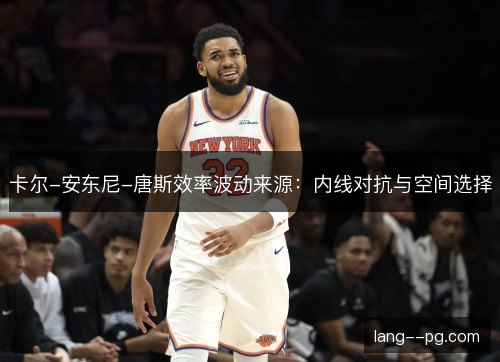 卡尔-安东尼-唐斯效率波动来源：内线对抗与空间选择