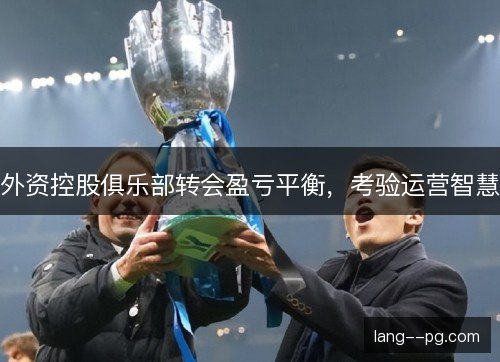 外资控股俱乐部转会盈亏平衡，考验运营智慧