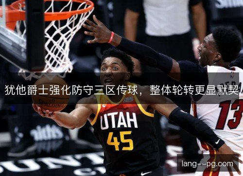 犹他爵士强化防守三区传球，整体轮转更显默契